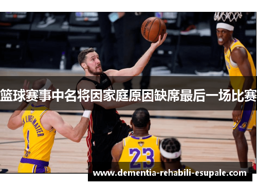 篮球赛事中名将因家庭原因缺席最后一场比赛