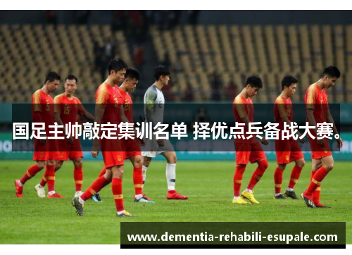 国足主帅敲定集训名单 择优点兵备战大赛。