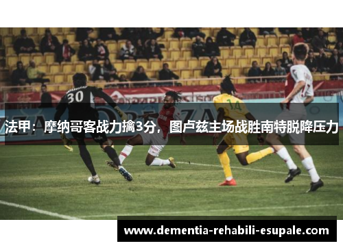 法甲：摩纳哥客战力擒3分，图卢兹主场战胜南特脱降压力