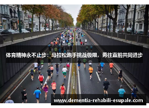 体育精神永不止步：马拉松跑手挑战极限，勇往直前共同进步